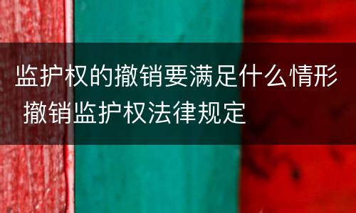 监护权的撤销要满足什么情形 撤销监护权法律规定