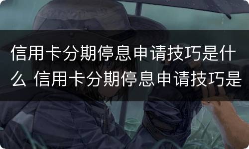 信用卡分期停息申请技巧是什么 信用卡分期停息申请技巧是什么原因