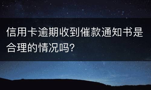 信用卡逾期收到催款通知书是合理的情况吗？