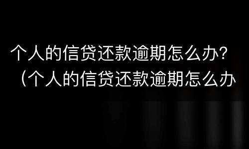 个人的信贷还款逾期怎么办？（个人的信贷还款逾期怎么办理）