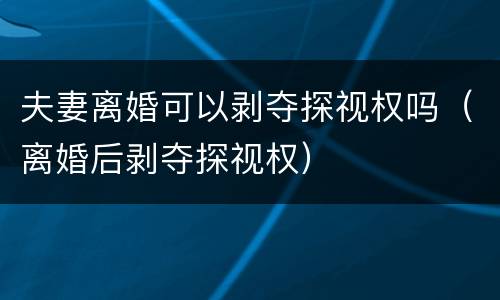 夫妻离婚可以剥夺探视权吗（离婚后剥夺探视权）