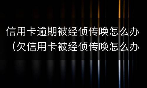 信用卡逾期被经侦传唤怎么办（欠信用卡被经侦传唤怎么办）