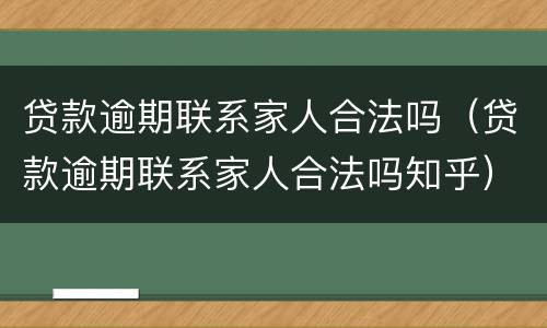 贷款逾期联系家人合法吗（贷款逾期联系家人合法吗知乎）