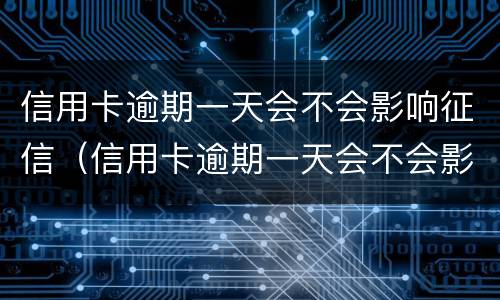 信用卡逾期一天会不会影响征信（信用卡逾期一天会不会影响征信?）