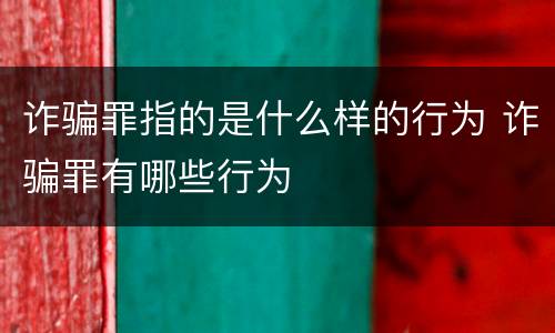 诈骗罪指的是什么样的行为 诈骗罪有哪些行为