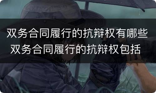 双务合同履行的抗辩权有哪些 双务合同履行的抗辩权包括