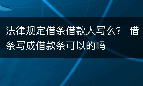法律规定借条借款人写么？ 借条写成借款条可以的吗