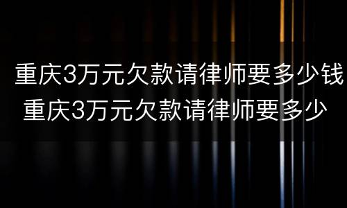 重庆3万元欠款请律师要多少钱 重庆3万元欠款请律师要多少钱费用
