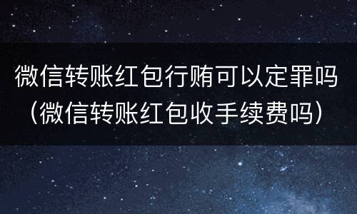 微信转账红包行贿可以定罪吗（微信转账红包收手续费吗）