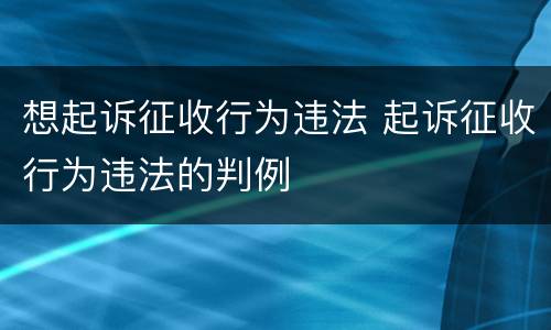 想起诉征收行为违法 起诉征收行为违法的判例