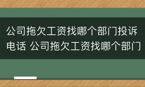 公司拖欠工资找哪个部门投诉电话 公司拖欠工资找哪个部门投诉电话最有效