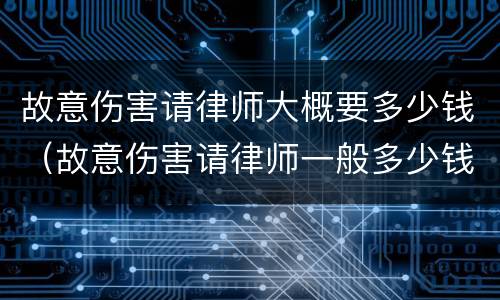 故意伤害请律师大概要多少钱（故意伤害请律师一般多少钱）