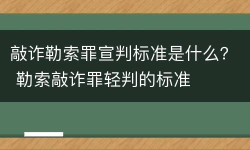 敲诈勒索罪宣判标准是什么？ 勒索敲诈罪轻判的标准