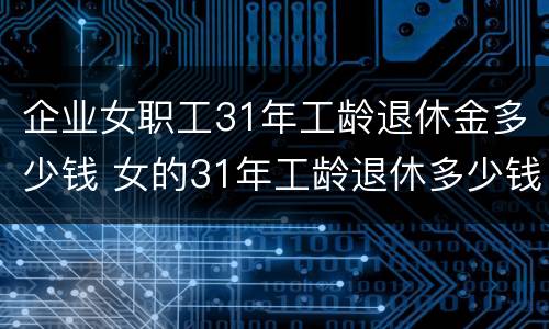 企业女职工31年工龄退休金多少钱 女的31年工龄退休多少钱
