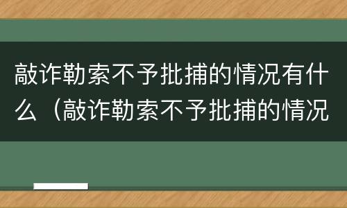敲诈勒索不予批捕的情况有什么（敲诈勒索不予批捕的情况有什么限制）