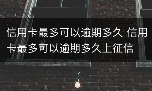 信用卡最多可以逾期多久 信用卡最多可以逾期多久上征信