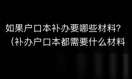如果户口本补办要哪些材料？（补办户口本都需要什么材料）