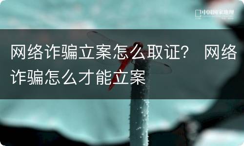 网络诈骗立案怎么取证？ 网络诈骗怎么才能立案
