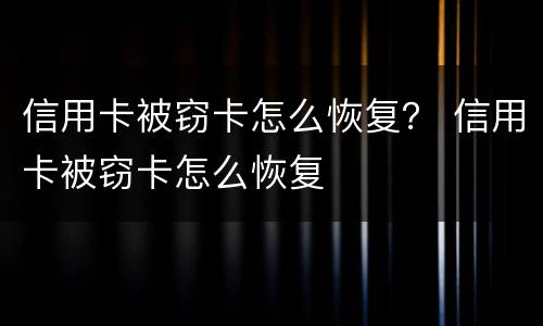 信用卡被窃卡怎么恢复？ 信用卡被窃卡怎么恢复
