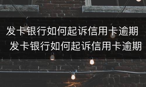 发卡银行如何起诉信用卡逾期 发卡银行如何起诉信用卡逾期人员