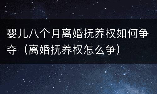 婴儿八个月离婚抚养权如何争夺（离婚抚养权怎么争）