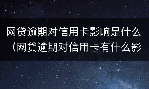 网贷逾期对信用卡影响是什么（网贷逾期对信用卡有什么影响）