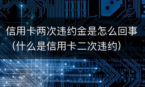 信用卡两次违约金是怎么回事（什么是信用卡二次违约）