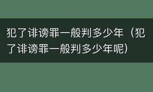 犯了诽谤罪一般判多少年（犯了诽谤罪一般判多少年呢）
