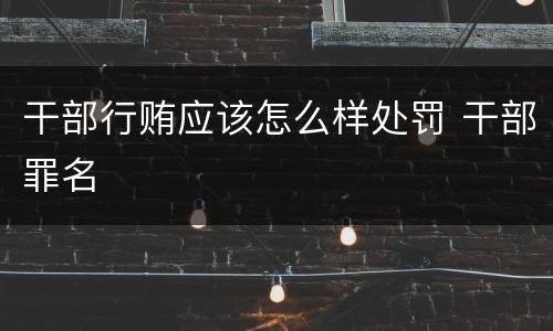 干部行贿应该怎么样处罚 干部罪名