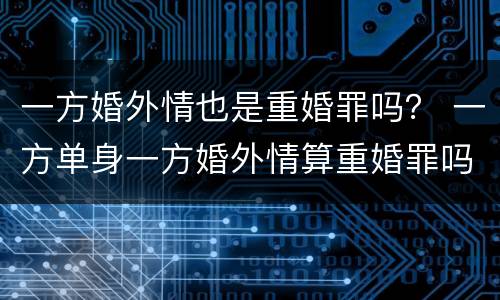 一方婚外情也是重婚罪吗？ 一方单身一方婚外情算重婚罪吗