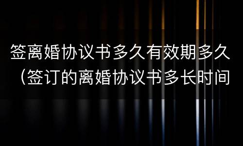 签离婚协议书多久有效期多久（签订的离婚协议书多长时间有效）