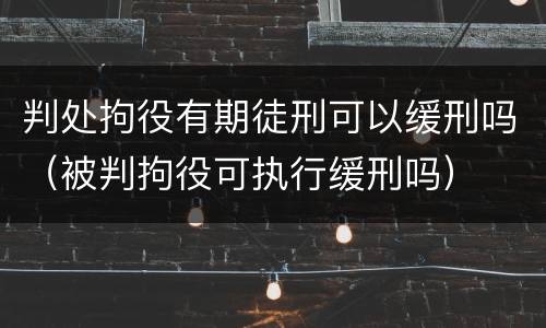 判处拘役有期徒刑可以缓刑吗（被判拘役可执行缓刑吗）