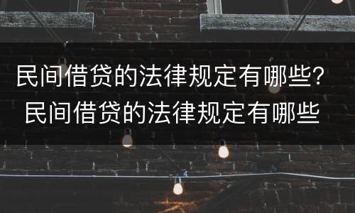 民间借贷的法律规定有哪些？ 民间借贷的法律规定有哪些
