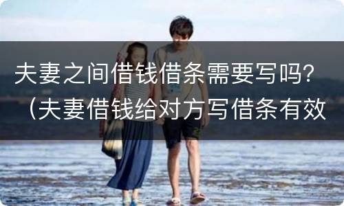 夫妻之间借钱借条需要写吗？（夫妻借钱给对方写借条有效吗?）