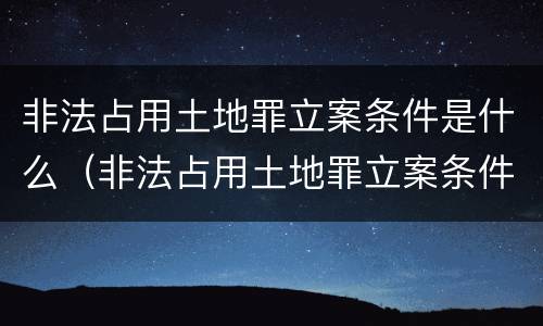 非法占用土地罪立案条件是什么（非法占用土地罪立案条件是什么意思）