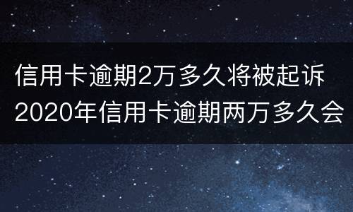 信用卡逾期2万多久将被起诉 2020年信用卡逾期两万多久会被起诉