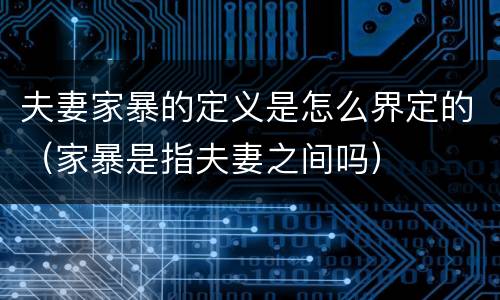 夫妻家暴的定义是怎么界定的（家暴是指夫妻之间吗）