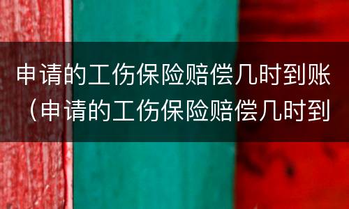 申请的工伤保险赔偿几时到账（申请的工伤保险赔偿几时到账怎么查）