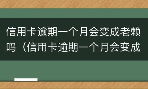 信用卡逾期一个月会变成老赖吗（信用卡逾期一个月会变成老赖吗）