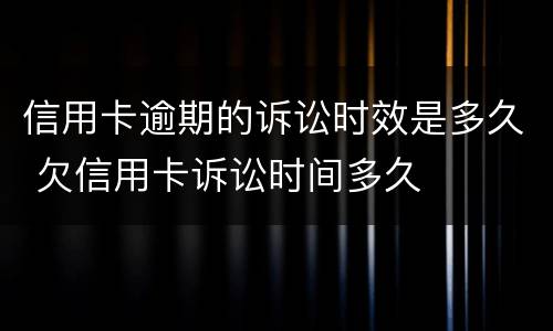 信用卡逾期的诉讼时效是多久 欠信用卡诉讼时间多久