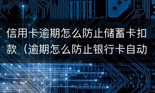 信用卡逾期怎么防止储蓄卡扣款（逾期怎么防止银行卡自动扣）