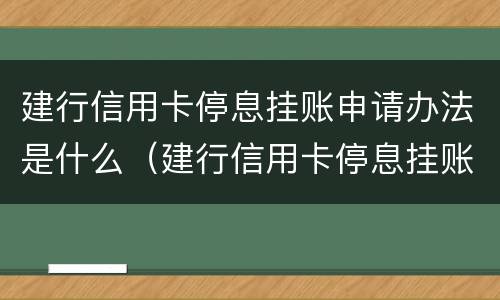 建行信用卡停息挂账申请办法是什么（建行信用卡停息挂账申请办法是什么意思）