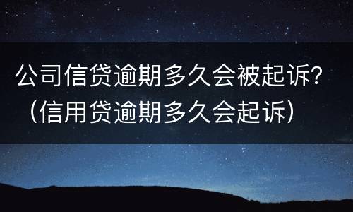 公司信贷逾期多久会被起诉？（信用贷逾期多久会起诉）