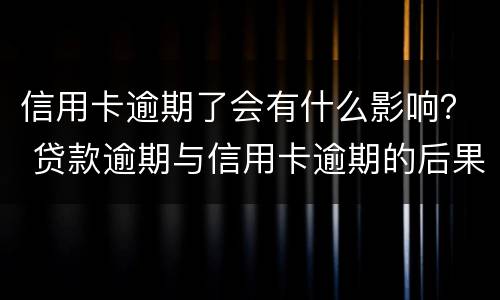 信用卡逾期了会有什么影响？ 贷款逾期与信用卡逾期的后果是什么