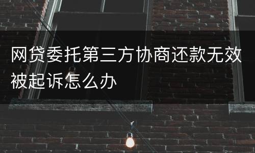 网贷委托第三方协商还款无效被起诉怎么办