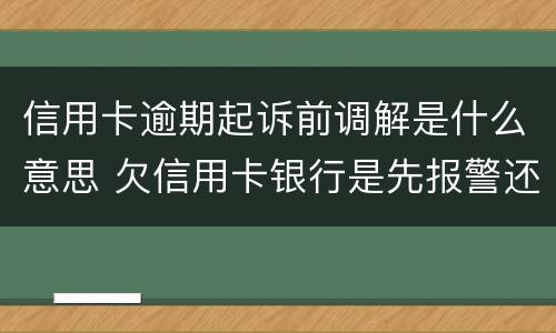 信用卡逾期起诉前调解是什么意思 欠信用卡银行是先报警还是先起诉