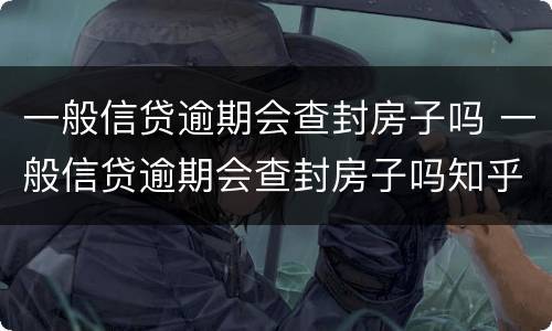 一般信贷逾期会查封房子吗 一般信贷逾期会查封房子吗知乎