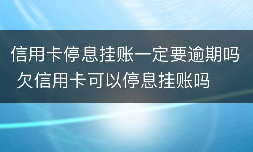 信用卡停息挂账一定要逾期吗 欠信用卡可以停息挂账吗