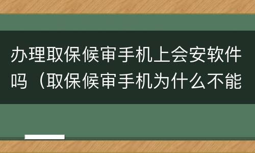 办理取保候审手机上会安软件吗（取保候审手机为什么不能拿）