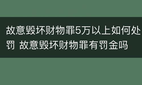 故意毁坏财物罪5万以上如何处罚 故意毁坏财物罪有罚金吗